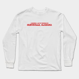 I burned a lot of bridges in Huntsville, Alabama Long Sleeve T-Shirt